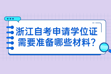 浙江自考申請學(xué)位證需要準(zhǔn)備哪些材料?.jpg