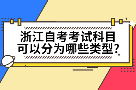 浙江自考考試科目可以分為哪些類型?.jpg