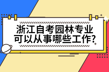 浙江自考園林專業可以從事哪些工作?.jpg