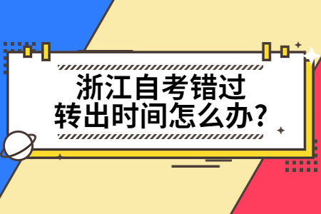 浙江自考錯過轉出時間怎么辦?.jpg