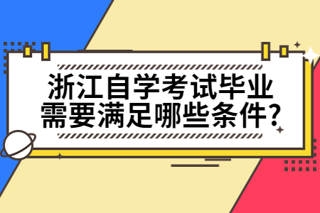 浙江自學考試畢業需要滿足哪些條件?.jpg