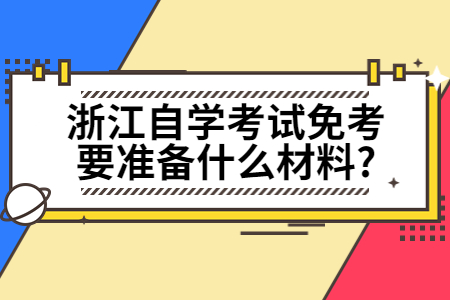 浙江自學(xué)考試免考要準(zhǔn)備什么材料?.jpg