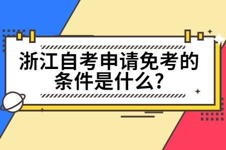 浙江自考申請(qǐng)免考的條件是什么?.jpg