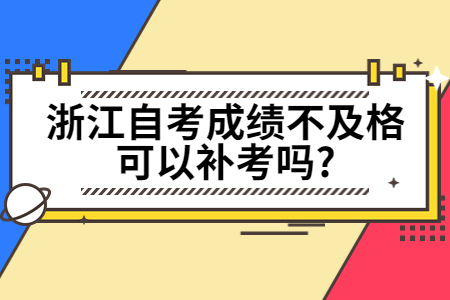 浙江自考成績不及格可以補考嗎?.jpg