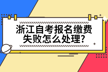 浙江自考報名繳費失敗怎么處理?.jpg