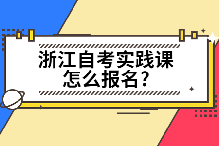 浙江自考實踐課怎么報名?.jpg
