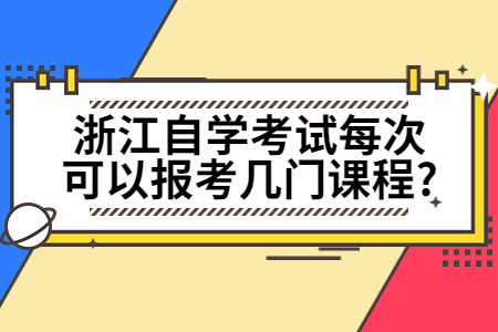 浙江自學考試每次可以報考幾門課程?.jpg