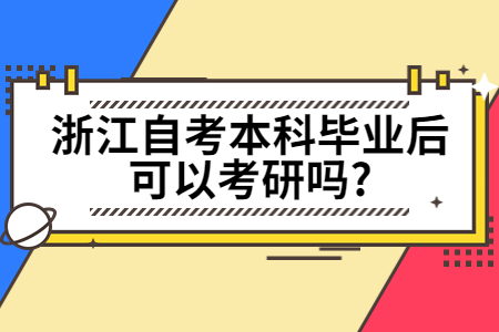 浙江自考本科畢業(yè)后可以考研嗎?.jpg