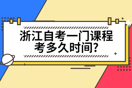 浙江自考一門課程考多久時間?.jpg