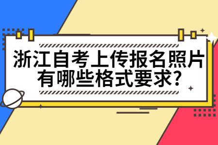 浙江自考上傳報名照片有哪些格式要求?.jpg
