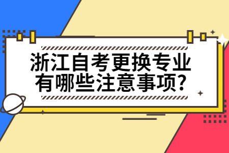 浙江自考更換專業(yè)有哪些注意事項(xiàng)?.jpg
