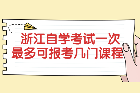 浙江自學考試一次最多可報考幾門課程?.jpg