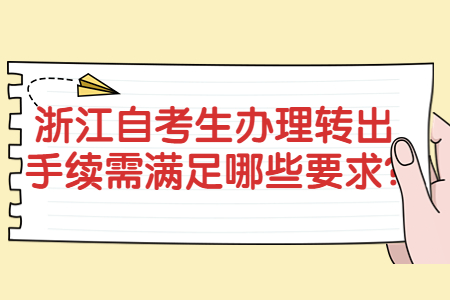 浙江自考生辦理轉(zhuǎn)出手續(xù)需滿足哪些要求?.jpg