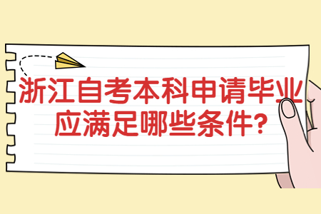 浙江自考本科申請畢業(yè)應(yīng)滿足哪些條件?.jpg