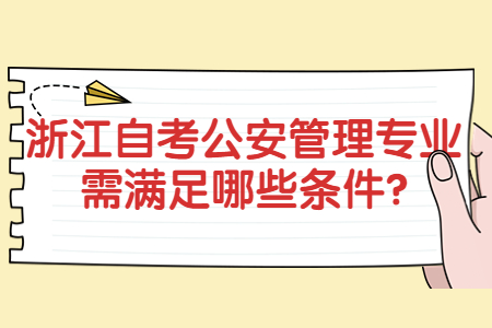 浙江自考報考公安管理專業(yè)需滿足哪些條件?.jpg