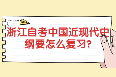 浙江自考中國近現(xiàn)代史綱要怎么復習?.jpg