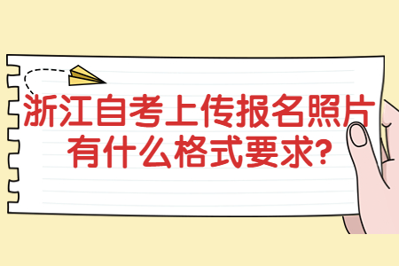 浙江自考上傳報名照片有什么格式要求?.jpg