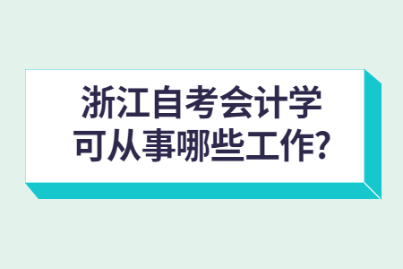 浙江自考會計學可從事哪些工作?.jpg