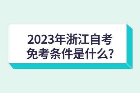 2023年浙江自考免考條件是什么?.jpg