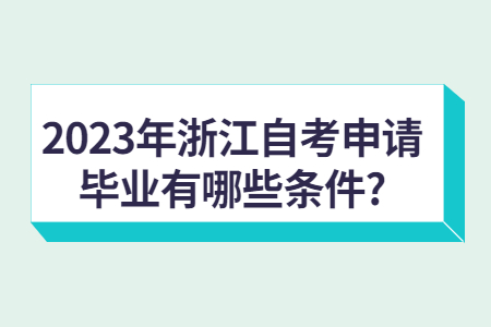 2023年浙江自考申請畢業有哪些條件?.jpg