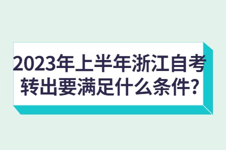 2023年上半年浙江自考轉(zhuǎn)出要滿足什么條件?.jpg