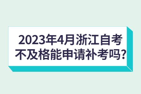 2023年4月浙江自考不及格能申請補考嗎?.jpg