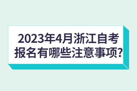 2023年4月浙江自考報名有哪些注意事項?.jpg