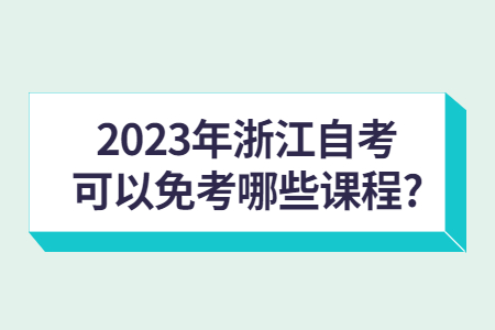 2023年浙江自考可以免考哪些課程?.jpg