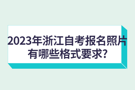 2023年浙江自考報名照片有哪些格式要求?.jpg