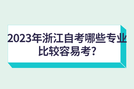 2023年浙江自考哪些專業比較容易考?.jpg