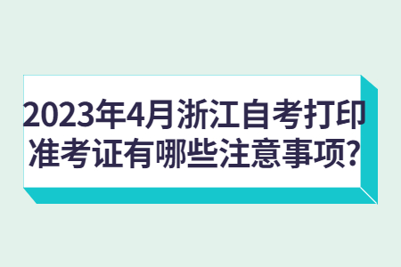 2023年4月浙江自考打印準考證有哪些注意事項?.jpg