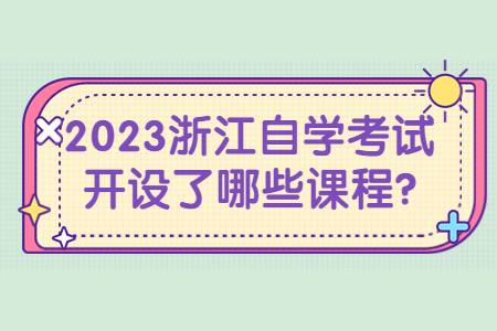 2023浙江自學考試開設了哪些課程?.jpg