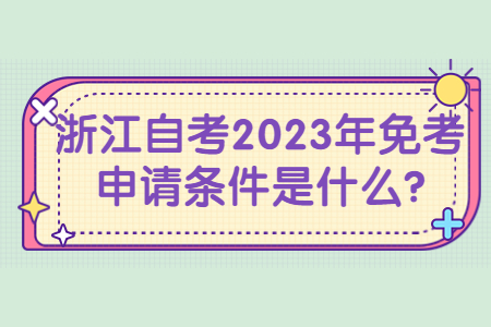 浙江自考2023年免考申請條件是什么?.jpg