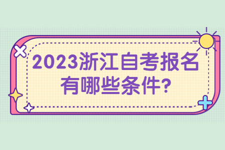 2023浙江自考報名有哪些條件?.jpg