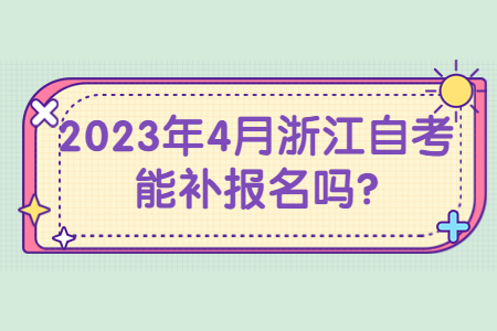 2023年4月浙江自考能補報名嗎?.jpg