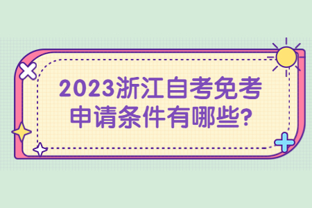 2023浙江自考免考申請條件有哪些?.jpg