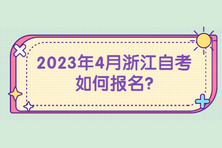 2023年4月浙江自考如何報名?.jpg