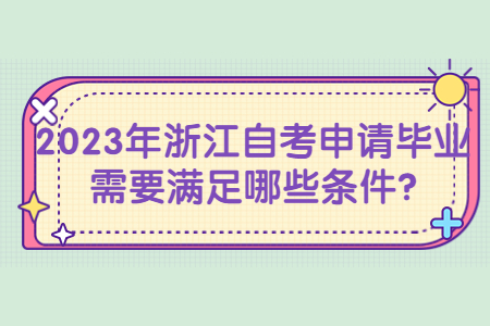 2023年浙江自考申請畢業需要滿足哪些條件?.jpg