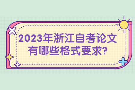 2023年浙江自考論文有哪些格式要求?.jpg