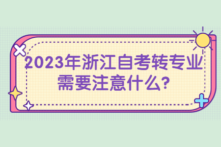2023年浙江自考轉專業需要注意什么?.jpg