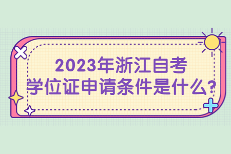 2023年浙江自考學位證申請條件是什么?.jpg