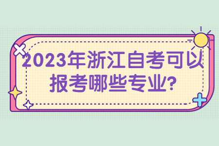 2023年浙江自考可以報考哪些專業?.jpg