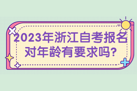 2023年浙江自考報名對年齡有要求嗎?.jpg