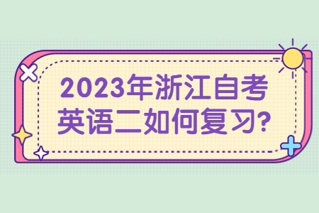 2023年浙江自考英語二如何復(fù)習(xí)?.jpg