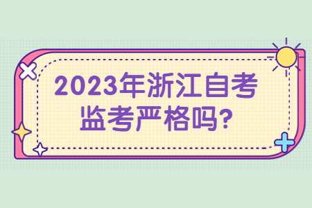 2023年浙江自考監考嚴格嗎?.jpg