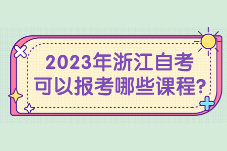 2023年浙江自考可以報考哪些課程?.jpg