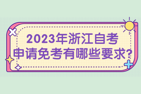 2023年浙江自考申請免考有哪些要求?.jpg