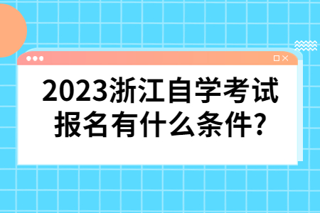 2023浙江自學考試報名有什么條件?.jpg