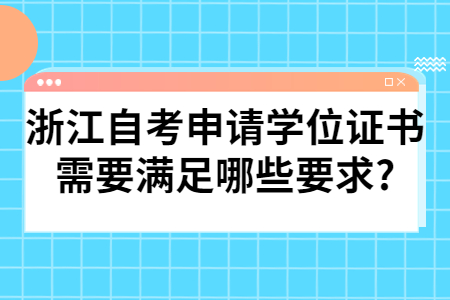 浙江自考申請學(xué)位證書需要滿足哪些要求?.jpg