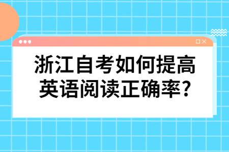 浙江自考如何提高英語閱讀正確率?.jpg